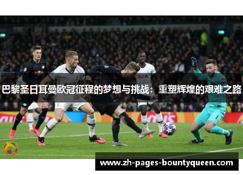 巴黎圣日耳曼欧冠征程的梦想与挑战：重塑辉煌的艰难之路