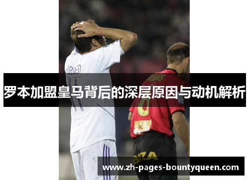 罗本加盟皇马背后的深层原因与动机解析