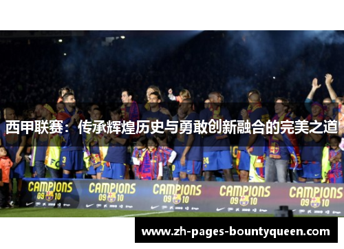 西甲联赛：传承辉煌历史与勇敢创新融合的完美之道