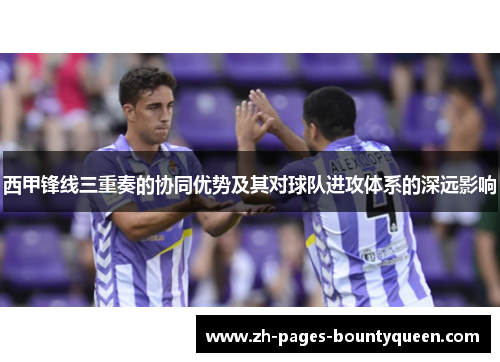 西甲锋线三重奏的协同优势及其对球队进攻体系的深远影响
