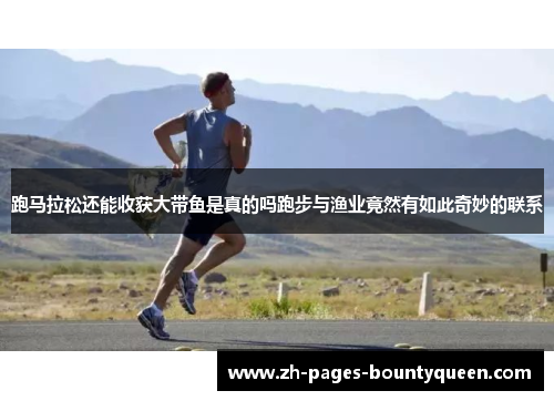 跑马拉松还能收获大带鱼是真的吗跑步与渔业竟然有如此奇妙的联系