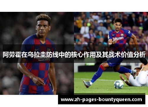 阿劳霍在乌拉圭防线中的核心作用及其战术价值分析