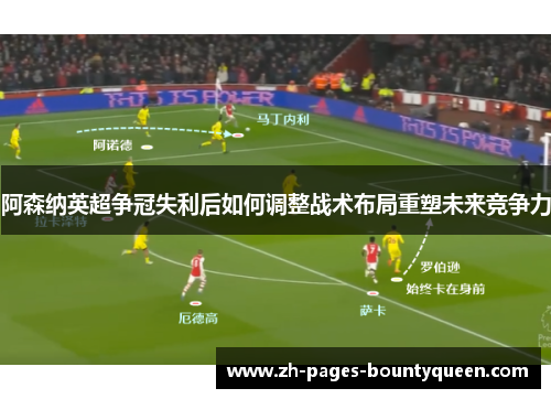 阿森纳英超争冠失利后如何调整战术布局重塑未来竞争力