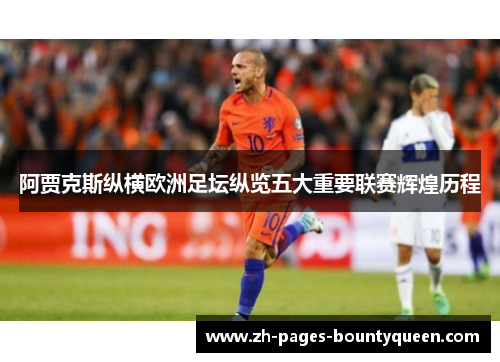 阿贾克斯纵横欧洲足坛纵览五大重要联赛辉煌历程