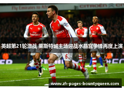 英超第21轮激战 莱斯特城主场迎战水晶宫争锋再度上演