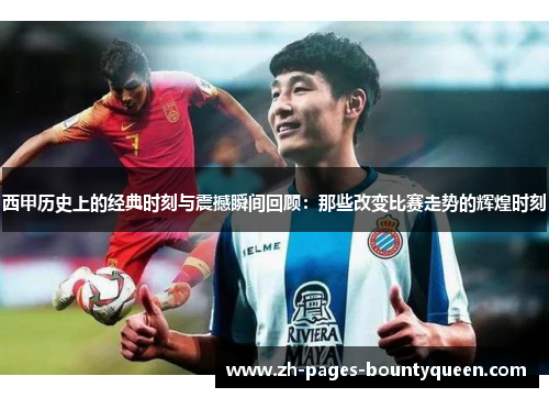 西甲历史上的经典时刻与震撼瞬间回顾：那些改变比赛走势的辉煌时刻