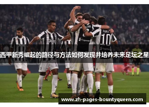 西甲新秀崛起的路径与方法如何发现并培养未来足坛之星