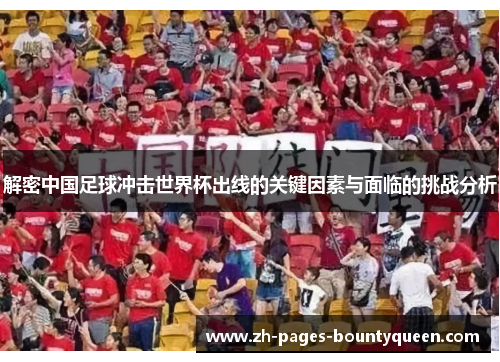解密中国足球冲击世界杯出线的关键因素与面临的挑战分析