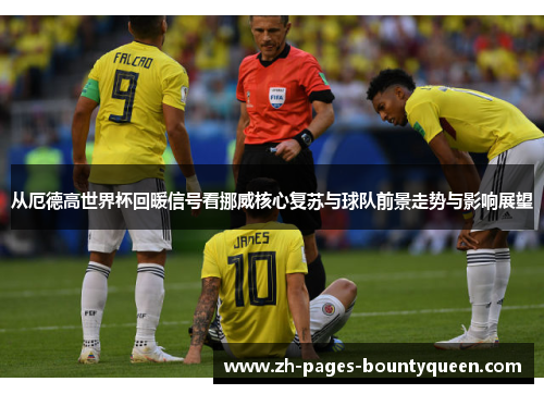 从厄德高世界杯回暖信号看挪威核心复苏与球队前景走势与影响展望