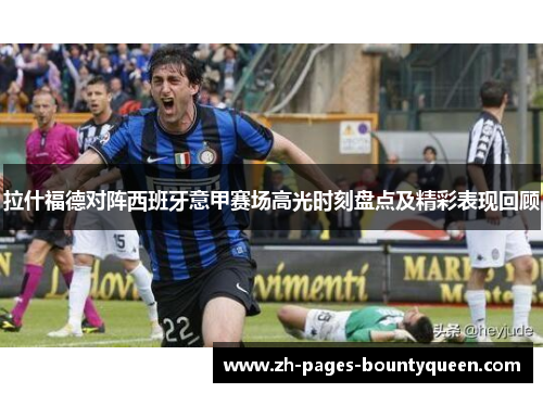 拉什福德对阵西班牙意甲赛场高光时刻盘点及精彩表现回顾