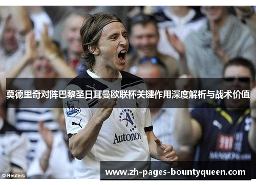 莫德里奇对阵巴黎圣日耳曼欧联杯关键作用深度解析与战术价值