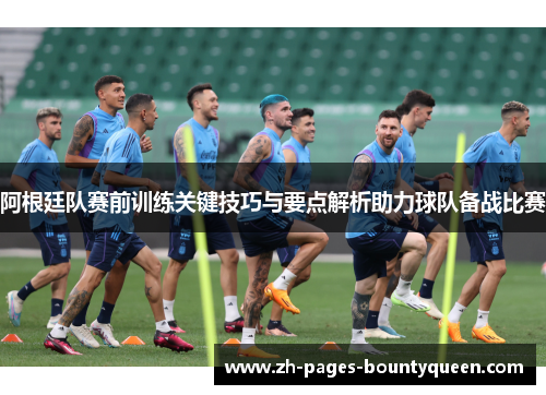 阿根廷队赛前训练关键技巧与要点解析助力球队备战比赛
