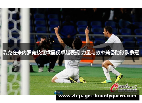 浩克在米内罗竞技继续展现卓越表现 力量与效率兼备助球队争冠