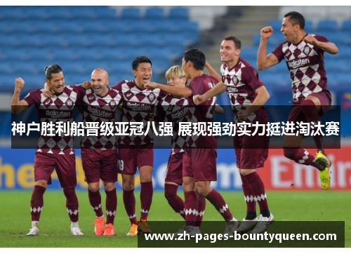 神户胜利船晋级亚冠八强 展现强劲实力挺进淘汰赛