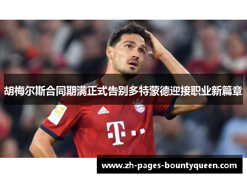 胡梅尔斯合同期满正式告别多特蒙德迎接职业新篇章