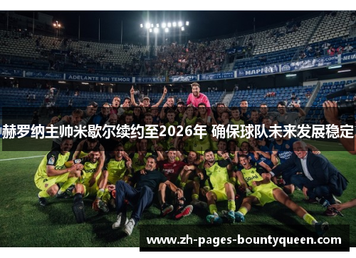 赫罗纳主帅米歇尔续约至2026年 确保球队未来发展稳定