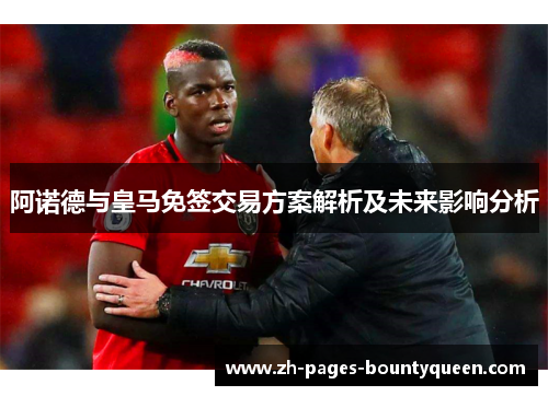 阿诺德与皇马免签交易方案解析及未来影响分析