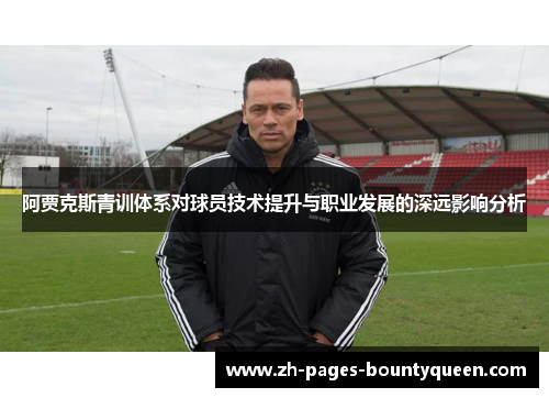 阿贾克斯青训体系对球员技术提升与职业发展的深远影响分析