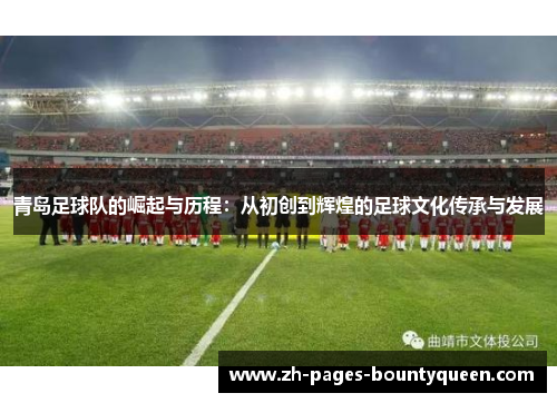 青岛足球队的崛起与历程：从初创到辉煌的足球文化传承与发展