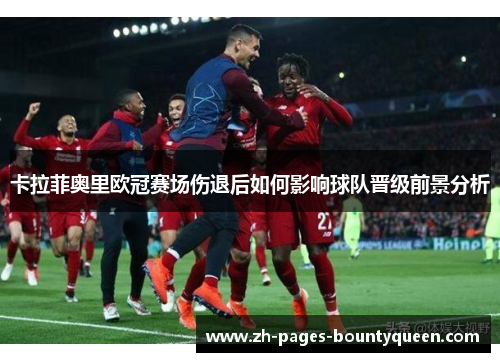 卡拉菲奥里欧冠赛场伤退后如何影响球队晋级前景分析