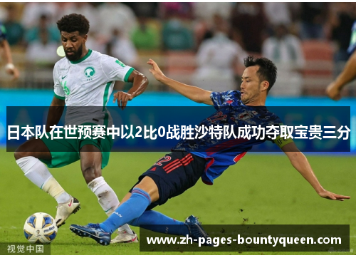 日本队在世预赛中以2比0战胜沙特队成功夺取宝贵三分
