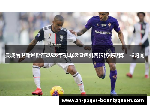 曼城后卫斯通斯在2026年初再次遭遇肌肉拉伤将缺阵一段时间
