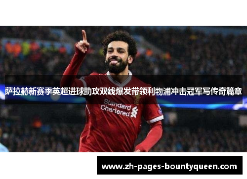 萨拉赫新赛季英超进球助攻双线爆发带领利物浦冲击冠军写传奇篇章